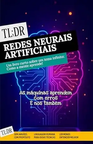 TL;DR: Redes Neurais Artificiais: Entenda e construa o cérebro das máquinas — sem fórmulas e com propósito. (Série TL;DR — Ler menos. Entender melhor) – Sérgio Cardoso