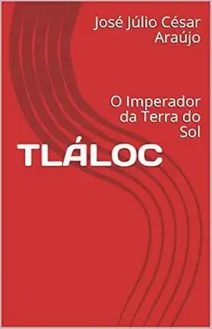 TLÁLOC: O Imperador da Terra do Sol – José Júlio César Araújo