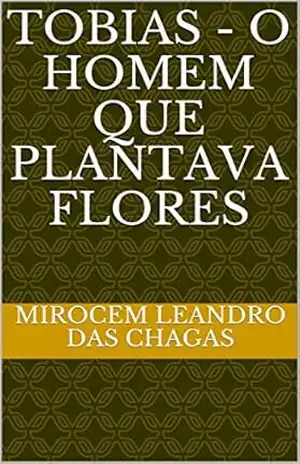 Capa do livro TOBIAS – O homem que plantava flores - Mirocem Leandro das Chagas