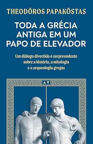 Capa do livro Toda a Grécia Antiga em um papo de elevador: Um diálogo divertido e surpreendente sobre a história, a mitologia e a arqueologia gregas - Theodōros Papakōstas