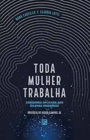 Toda mulher trabalha: Sabedoria aplicada aos dilemas modernos - Naná Castillo