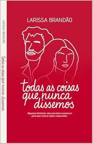 Todas as Coisas que Nunca Dissemos - Larissa Brandão