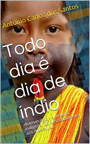 Baixar Todo dia é dia de índio: dramaturgia – a história indígena, do descobrimento aos dias atuais (Coleção Educação, Teatro & História Livro 2) pdf, epub, mobi, eBook