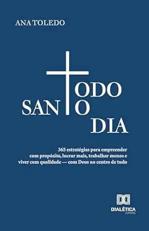 Todo Santo Dia: 365 estratégias para empreender com propósito, lucrar mais, trabalhar menos e viver com qualidade — com Deus no centro de tudo – Ana Toledo Todo Santo Dia: 365 estratégias para empreender com propósito, lucrar mais, trabalhar menos e viver com qualidade — com Deus no centro de tudo – Ana Toledo
