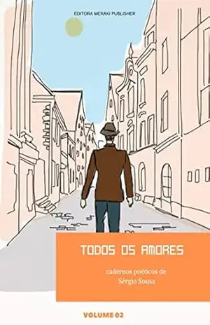 Todos os Amores volume II: Cadernos poéticos de Sérgio Sousa - sérgio sousa Todos os Amores volume II: Cadernos poéticos de Sérgio Sousa - sérgio sousa