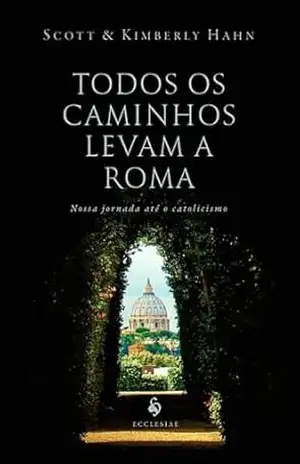 Todos os caminhos levam a Roma – Scott Hahn Todos os caminhos levam a Roma – Scott Hahn
