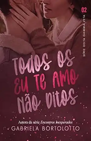 Todos Os Eu Te Amo Não Ditos (Delta Gamma Zeta Livro 2) – Gabriela Bortolotto Todos Os Eu Te Amo Não Ditos (Delta Gamma Zeta Livro 2) – Gabriela Bortolotto