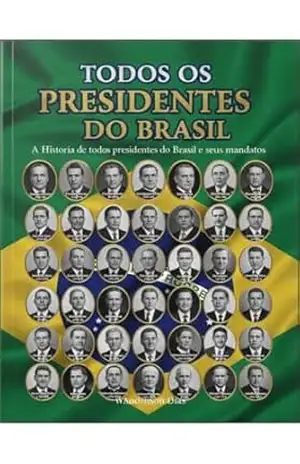 Todos Presidentes do Brasil: História de Presidentes do Brasil: Crises, golpes e legados: a trajetória dos líderes que moldaram a nação. – Wanderson Dias
