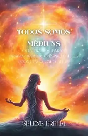Todos Somos Médiuns: Guia Prático para o Desenvolvimento Espiritual e a Conexão com o Além – Selene Erelim
