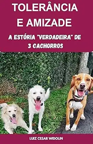 TOLERANCIA E AMIZADE: A ESTÓRIA ”VERDADEIRA” DE TRÊS CACHORROS – LUIZ CESAR WIDOLIN