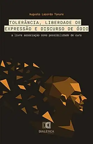 Tolerância, Liberdade de Expressão e Discurso de Ódio: a livre associação como possibilidade de cura – Augusto Lacerda Tanure
