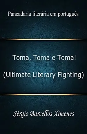 Toma, Toma e Toma! (Ultimate Literary Fighting): Pancadaria literária em português – Sérgio Barcellos Ximenes