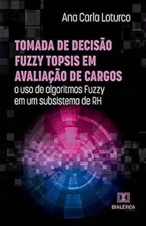 Tomada de decisão Fuzzy TOPSIS em avaliação de cargos: o uso de algoritmos Fuzzy em um subsistema de RH – Ana Carla Loturco Tomada de decisão Fuzzy TOPSIS em avaliação de cargos: o uso de algoritmos Fuzzy em um subsistema de RH – Ana Carla Loturco
