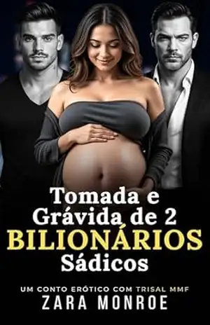 Tomada e Grávida de Dois Bilionários Sádicos: Conto Erótico | BDSM | MMF | Trisal Proibido | Gravidez Inesperada – Zara Monroe