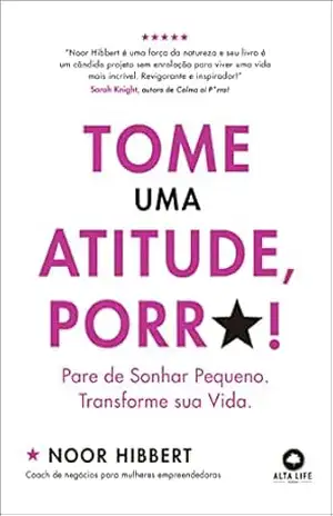 Tome uma atitude Porr*!: Pare de sonhar pequeno. Transforme sua vida. – Noor Hibbert Tome uma atitude Porr*!: Pare de sonhar pequeno. Transforme sua vida. – Noor Hibbert