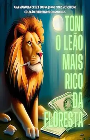 TONI, O LEÃO MAIS RICO DA FLORESTA (EMPREENDEDOR KIDS) – Ana Manuela Diniz Moschioni TONI, O LEÃO MAIS RICO DA FLORESTA (EMPREENDEDOR KIDS) – Ana Manuela Diniz Moschioni