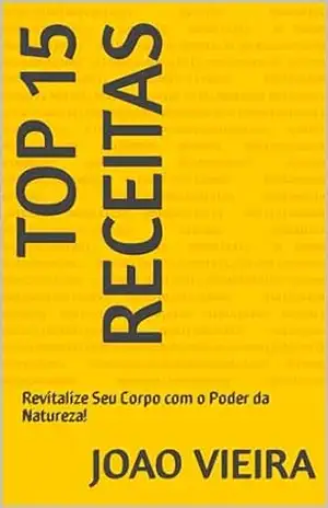 Top 15 Receitas: Revitalize Seu Corpo com o Poder da Natureza! – Joao Vieira