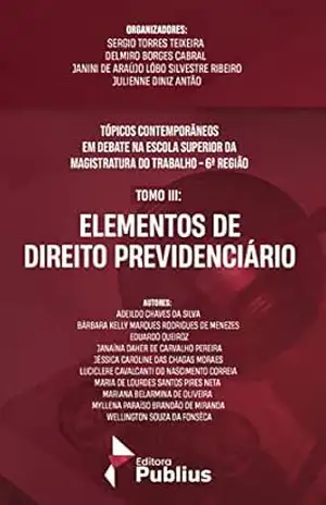 TÓPICOS CONTEMPORÂNEOS EM DEBATE NA ESCOLA SUPERIOR DA MAGISTRATURA DO TRABALHO – 6ª REGIÃO: TOMO III: ELEMENTOS DE DIREITO PREVIDENCIÁRIO – SERGIO TORRES TEIXEIRA TÓPICOS CONTEMPORÂNEOS EM DEBATE NA ESCOLA SUPERIOR DA MAGISTRATURA DO TRABALHO – 6ª REGIÃO: TOMO III: ELEMENTOS DE DIREITO PREVIDENCIÁRIO – SERGIO TORRES TEIXEIRA