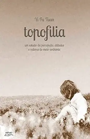 Topofilia: Um estudo da percepção, atitudes e valores do meio ambiente – Yi-Fu Tuan Topofilia: Um estudo da percepção, atitudes e valores do meio ambiente – Yi-Fu Tuan
