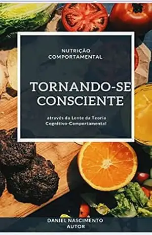 Capa do livro Tornando–se consciente:: A Nutrição Comportamental através da Lente da Teoria Cognitivo–Comportamental - Daniel  Nascimento