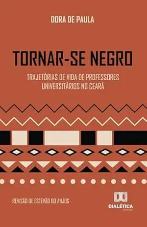 Tornar–se Negro: Trajetórias de Vida de Professores Universitários no Ceará – DORA DE PAULA Tornar–se Negro: Trajetórias de Vida de Professores Universitários no Ceará – DORA DE PAULA