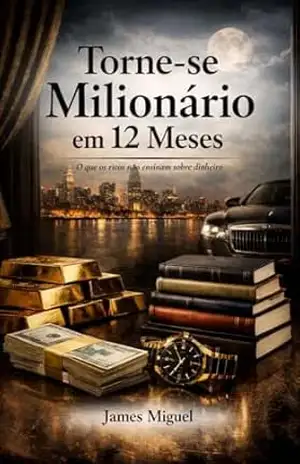 Torne–se Milionário em 12 Meses: O Guia Prático para Construir sua Riqueza e Liberdade Financeira - James Miguel Torne–se Milionário em 12 Meses: O Guia Prático para Construir sua Riqueza e Liberdade Financeira - James Miguel