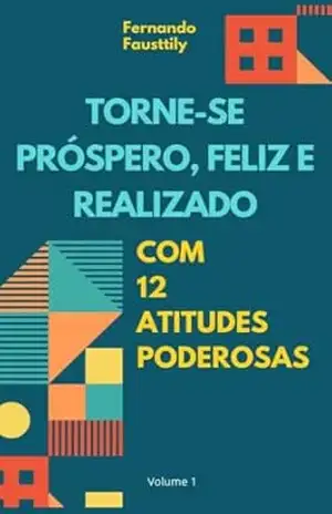 Torne–se Próspero, Feliz e Realizado com 12 Atitudes Poderosas – Fernando Fausttily Torne–se Próspero, Feliz e Realizado com 12 Atitudes Poderosas – Fernando Fausttily