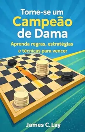 Capa do livro Torne–se um Campeão de Dama: Aprenda regras, estratégias e técnicas para vencer - James C.Lay