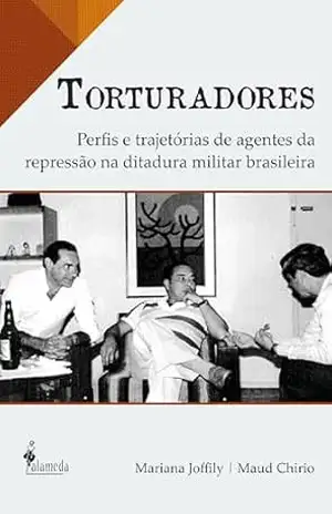 Torturadores: Perfis e trajetórias de agentes da repressão na ditadura militar brasileira – Mariana Joffily