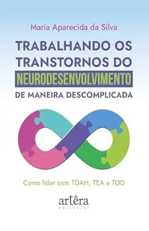 Capa do livro Trabalhando os Transtornos do Neurodesenvolvimento de Maneira Descomplicada: Como Lidar com TDAH, TEA e TOD - Maria Aparecida da Silva