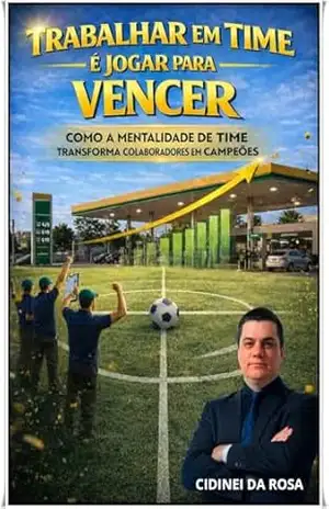 TRABALHAR EM TIME É JOGAR PARA VENCER: Como a mentalidade de time transforma colaboradores em campeões – Cidinei da Rosa