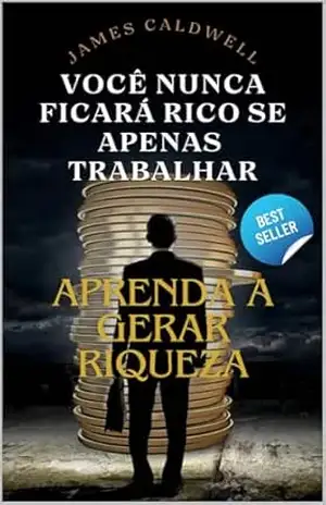 Trabalhar Não Te Enriquece!: Aprenda a gerar riqueza – James Caldwell Trabalhar Não Te Enriquece!: Aprenda a gerar riqueza – James Caldwell