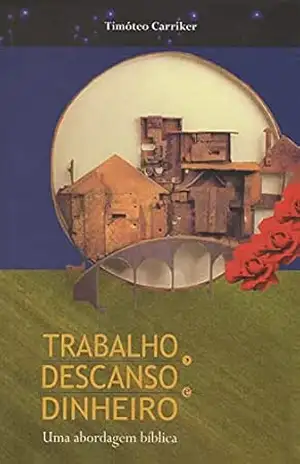 Trabalho, Descanso e Dinheiro: Uma abordagem bíblica – Timóteo Carriker Trabalho, Descanso e Dinheiro: Uma abordagem bíblica – Timóteo Carriker