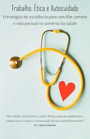Capa do livro Trabalho, Ética e Autocuidado: Estratégias para conciliar carreira e vida pessoal no universo da saúde - Carlos Eduardo
