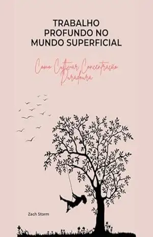 Trabalho Profundo no Mundo Superficial: Como Cultivar Concentração Duradoura – Zach Storm