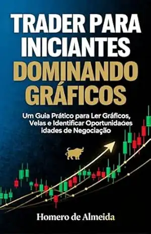 Trader para Iniciantes – Dominando Gráficos: Um Guia Prático para Ler Gráficos, Velas e Identificar Oportunidades de Negociação – Homero de Almeida Trader para Iniciantes – Dominando Gráficos: Um Guia Prático para Ler Gráficos, Velas e Identificar Oportunidades de Negociação – Homero de Almeida