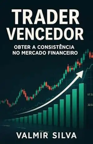 Trader Vencedor: Obter a Consistência no mercado Financeiro Por Valmir Silva - Valmir Silva