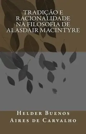 Tradição e Racionalidade na Filosofia de Alasdair MacIntyre – HELDER BUENOS AIRES DE CARVALHO Tradição e Racionalidade na Filosofia de Alasdair MacIntyre – HELDER BUENOS AIRES DE CARVALHO