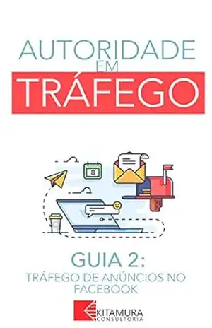 Tráfego de Anúncios no Facebook: Um Curso Completo em 8 Passos Sobre O Tráfego em Websites (Autoridade em Tráfego Livro 2) – MEI Na Internet
