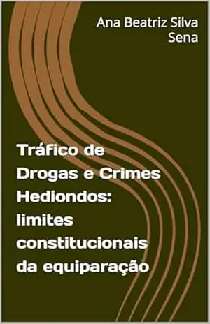 Tráfico de Drogas e Crimes Hediondos: limites constitucionais da equiparação – Ana Beatriz Silva Sena Tráfico de Drogas e Crimes Hediondos: limites constitucionais da equiparação – Ana Beatriz Silva Sena