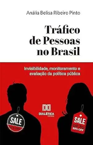 Tráfico de Pessoas no Brasil: invisibilidade, monitoramento e avaliação da política pública – Anália Belisa Ribeiro Pinto Tráfico de Pessoas no Brasil: invisibilidade, monitoramento e avaliação da política pública – Anália Belisa Ribeiro Pinto