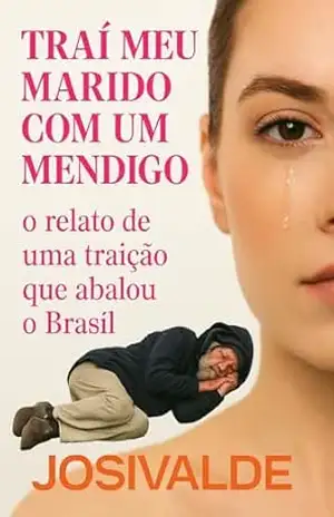 Traí meu marido com um mendigo: o relato de uma traição que abalou o Brasil – Josivalde Josivalde