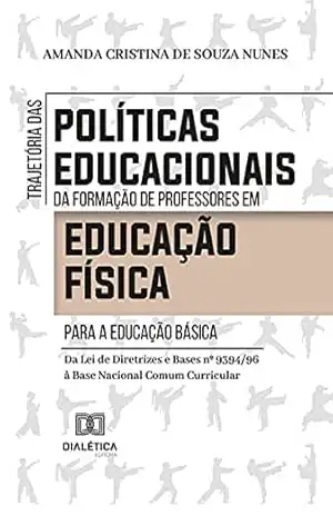 Trajetória das políticas educacionais da formação de professores em Educação Física para a Educação Básica: da Lei de Diretrizes e Bases nº 9394/96 à Base Nacional Comum Curricular – Amanda Cristina de Souza Nunes