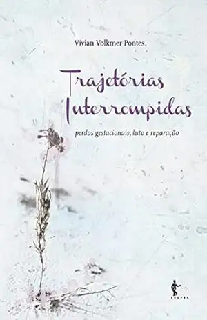 Capa do livro Trajetórias interrompidas: perdas gestacionais, luto e reparação - Vívian Volkmer Pontes