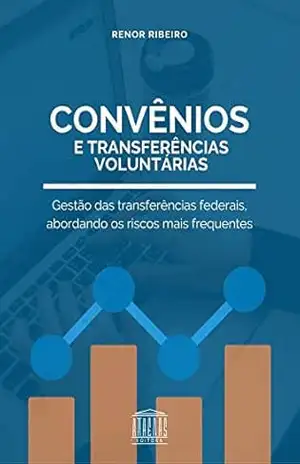 Transferências Voluntárias e Convênios: Gestão das transferências federais, abordando os riscos mais frequentes – Renor Antonio Antunes Ribeiro
