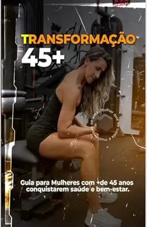 TRANSFORMAÇÃO 45+: Guia para Mulheres com + de 45 anos conquistarem saúde e bem–estar. – GLADIS SCHREINER