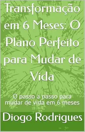 Transformação em 6 Meses: O Plano Perfeito para Mudar de Vida: O passo a passo para mudar de vida em 6 meses – Diogo Rodrigues