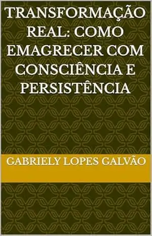 Capa do livro Transformação Real: Como Emagrecer com Consciência e Persistência - Gabriely Lopes  Galvão