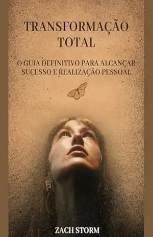 Transformação Total: O Guia Definitivo para Alcançar Sucesso e Realização Pessoal – Zach Storm