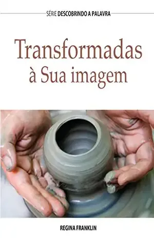 Transformadas À Sua Imagem (Série Descobrindo a Palavra) – Regina Franklin Transformadas À Sua Imagem (Série Descobrindo a Palavra) – Regina Franklin